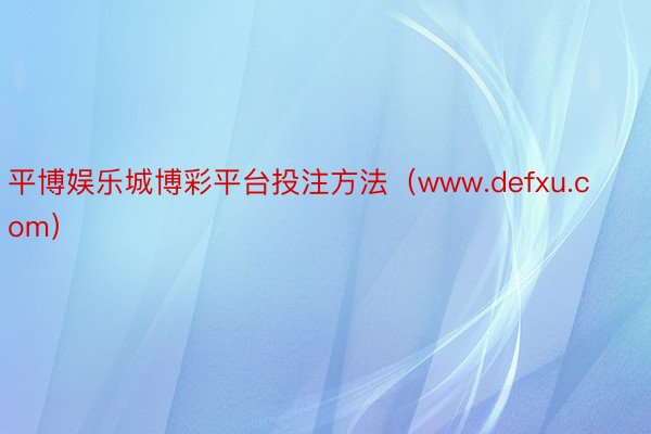 平博娱乐城博彩平台投注方法（www.defxu.com）