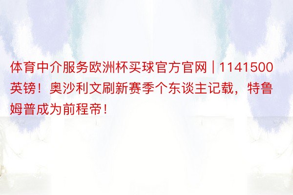 体育中介服务欧洲杯买球官方官网 | 1141500英镑！奥沙利文刷新赛季个东谈主记载，特鲁姆普成为前程帝！