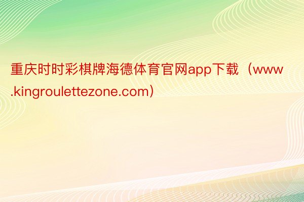 重庆时时彩棋牌海德体育官网app下载（www.kingroulettezone.com）