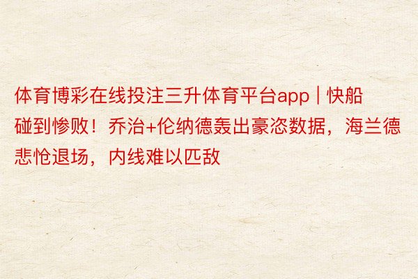 体育博彩在线投注三升体育平台app | 快船碰到惨败！乔治+伦纳德轰出豪恣数据，海兰德悲怆退场，内线难以匹敌