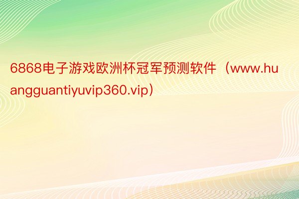 6868电子游戏欧洲杯冠军预测软件（www.huangguantiyuvip360.vip）