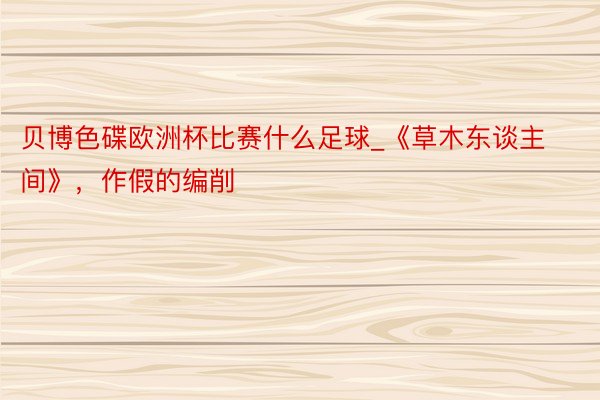 贝博色碟欧洲杯比赛什么足球_《草木东谈主间》，作假的编削
