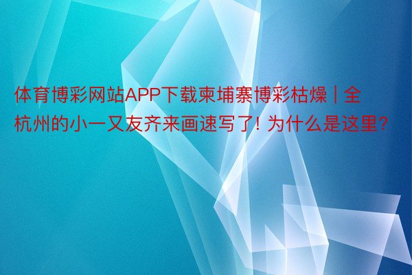 体育博彩网站APP下载柬埔寨博彩枯燥 | 全杭州的小一又友齐来画速写了! 为什么是这里?