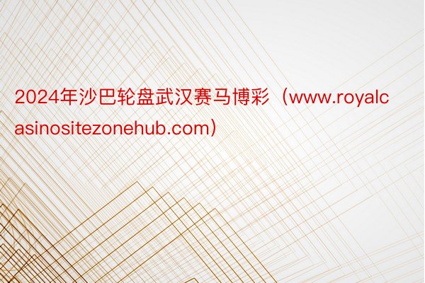 2024年沙巴轮盘武汉赛马博彩（www.royalcasinositezonehub.com）