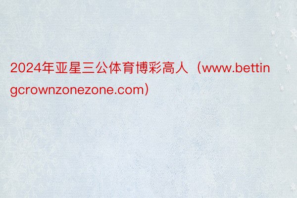 2024年亚星三公体育博彩高人（www.bettingcrownzonezone.com）