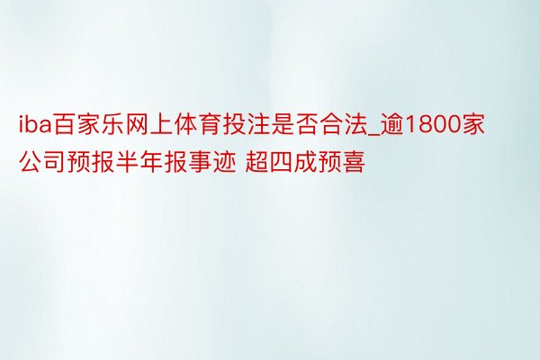 iba百家乐网上体育投注是否合法_逾1800家公司预报半年报事迹 超四成预喜