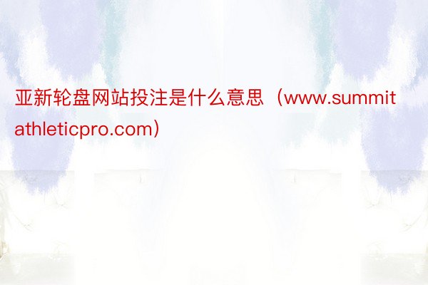 亚新轮盘网站投注是什么意思（www.summitathleticpro.com）