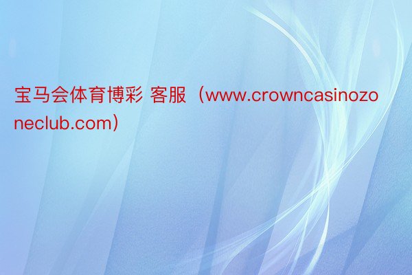 宝马会体育博彩 客服（www.crowncasinozoneclub.com）