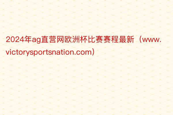 2024年ag直营网欧洲杯比赛赛程最新（www.victorysportsnation.com）