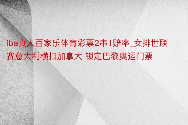 iba真人百家乐体育彩票2串1赔率_女排世联赛意大利横扫加拿大 锁定巴黎奥运门票
