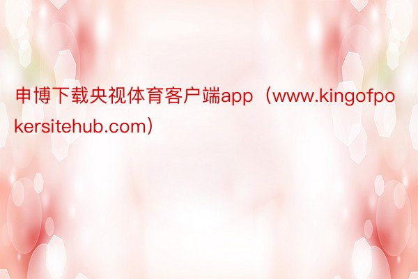 申博下载央视体育客户端app（www.kingofpokersitehub.com）