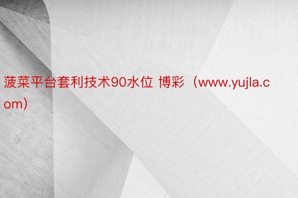 菠菜平台套利技术90水位 博彩（www.yujla.com）