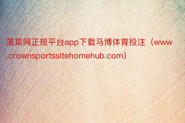 菠菜网正规平台app下载马博体育投注（www.crownsportssitehomehub.com）