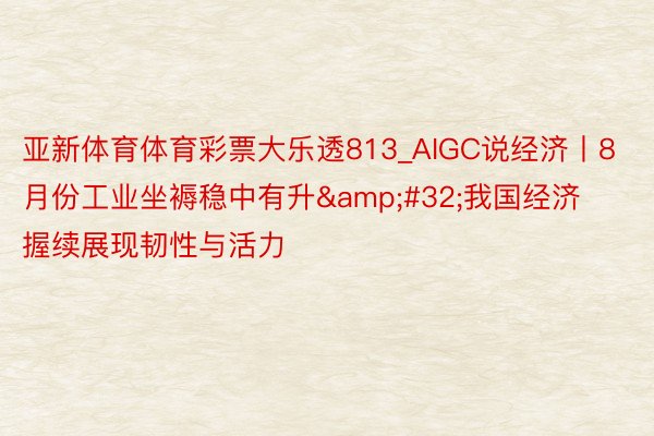 亚新体育体育彩票大乐透813_AIGC说经济丨8月份工业坐褥稳中有升&#32;我国经济握续展现韧性与活力