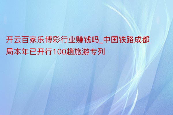 开云百家乐博彩行业赚钱吗_中国铁路成都局本年已开行100趟旅游专列